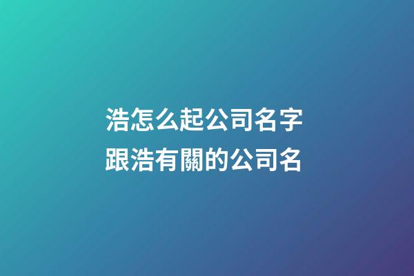 浩怎么起公司名字 跟浩有關的公司名-第1張-公司起名-玄機派